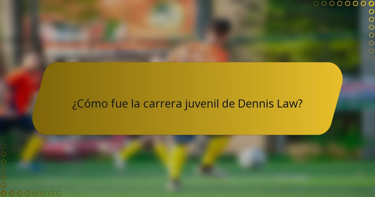 ¿Cómo fue la carrera juvenil de Dennis Law?