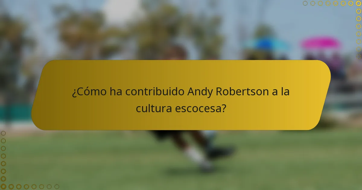 ¿Cómo ha contribuido Andy Robertson a la cultura escocesa?