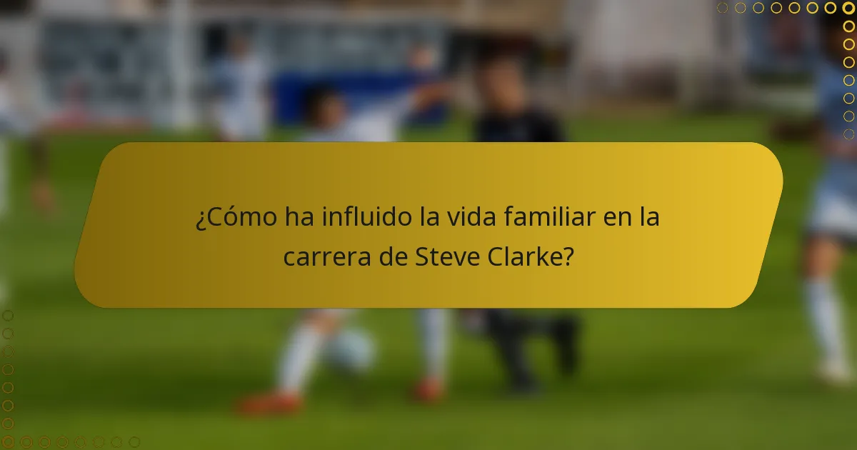 ¿Cómo ha influido la vida familiar en la carrera de Steve Clarke?
