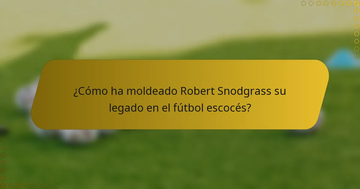¿Cómo ha moldeado Robert Snodgrass su legado en el fútbol escocés?
