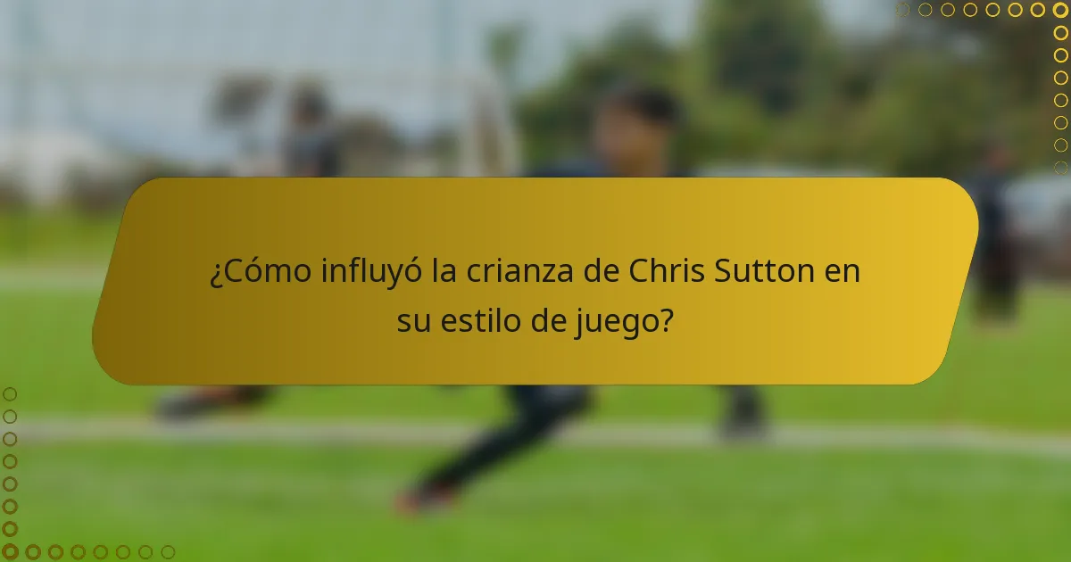 ¿Cómo influyó la crianza de Chris Sutton en su estilo de juego?
