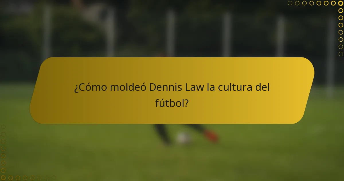 ¿Cómo moldeó Dennis Law la cultura del fútbol?