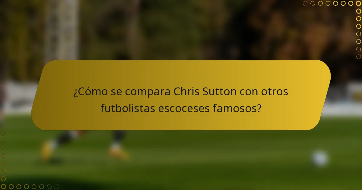 ¿Cómo se compara Chris Sutton con otros futbolistas escoceses famosos?