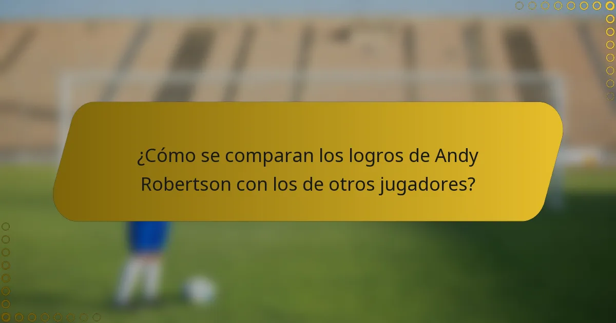 ¿Cómo se comparan los logros de Andy Robertson con los de otros jugadores?
