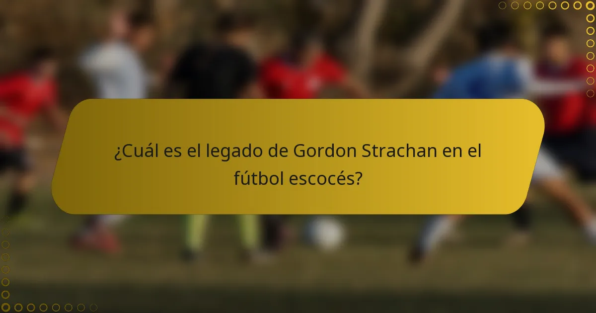 ¿Cuál es el legado de Gordon Strachan en el fútbol escocés?