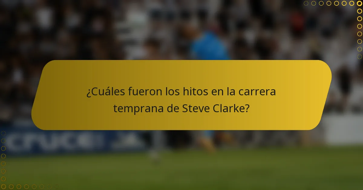 ¿Cuáles fueron los hitos en la carrera temprana de Steve Clarke?