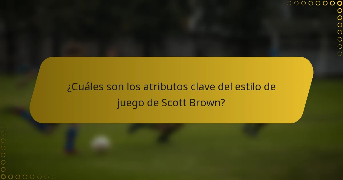 ¿Cuáles son los atributos clave del estilo de juego de Scott Brown?