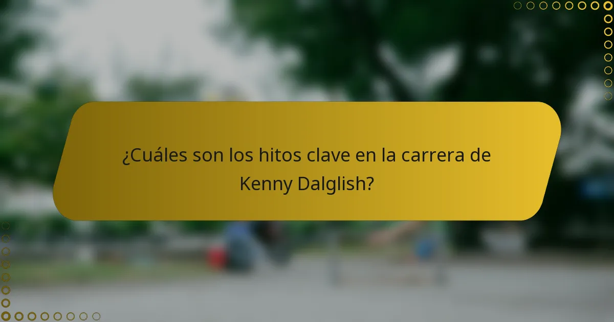 ¿Cuáles son los hitos clave en la carrera de Kenny Dalglish?