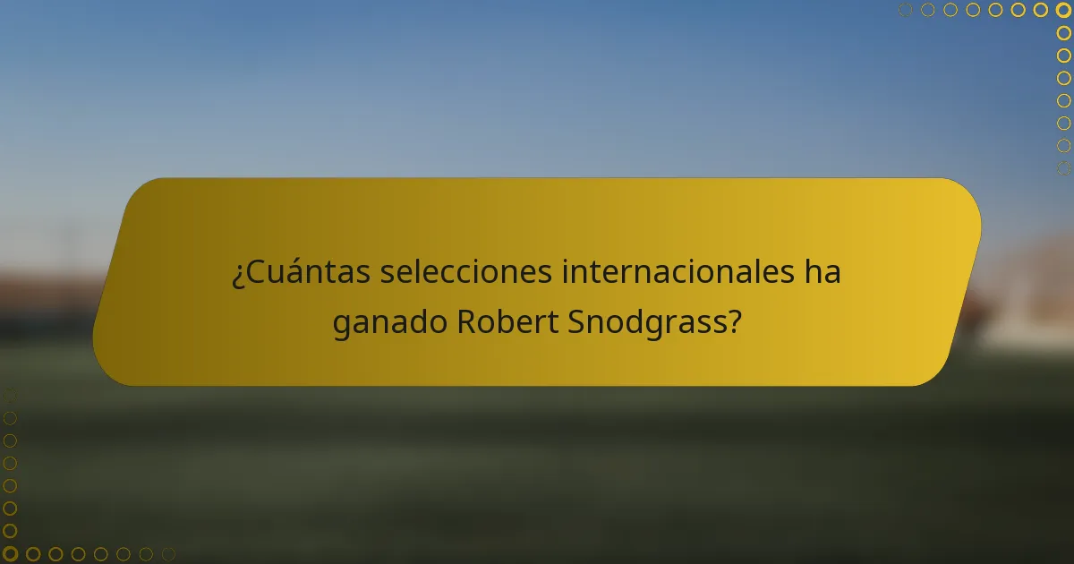 ¿Cuántas selecciones internacionales ha ganado Robert Snodgrass?