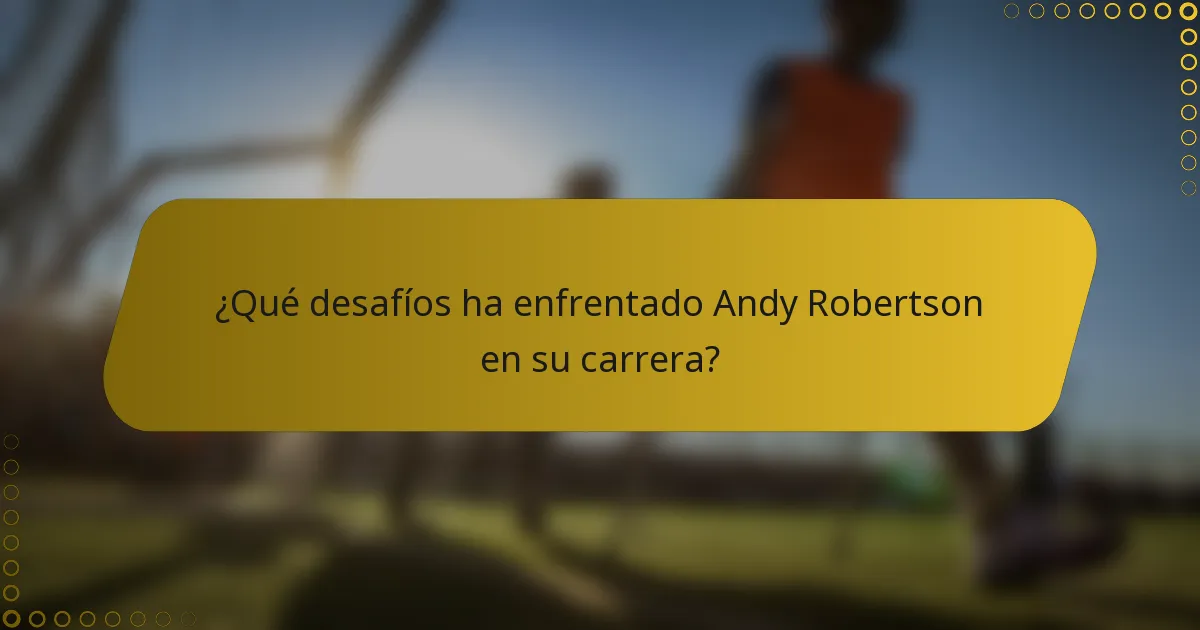 ¿Qué desafíos ha enfrentado Andy Robertson en su carrera?