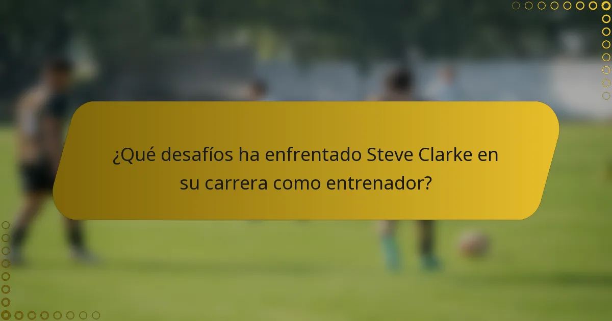¿Qué desafíos ha enfrentado Steve Clarke en su carrera como entrenador?