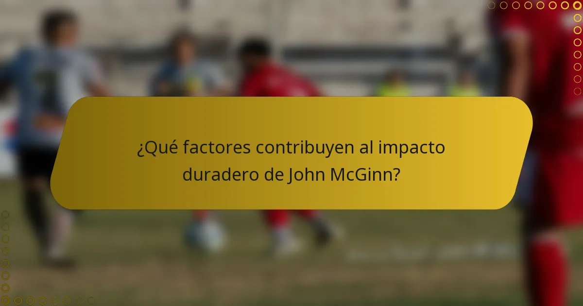 ¿Qué factores contribuyen al impacto duradero de John McGinn?