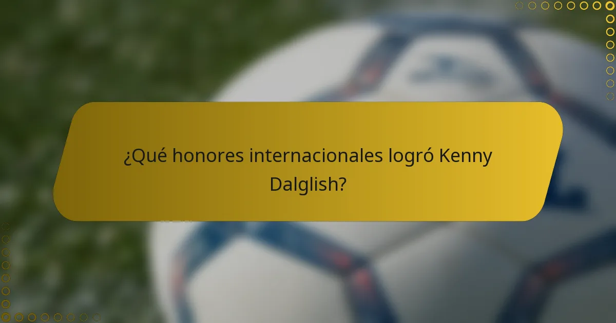 ¿Qué honores internacionales logró Kenny Dalglish?