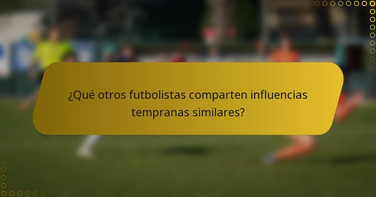 ¿Qué otros futbolistas comparten influencias tempranas similares?