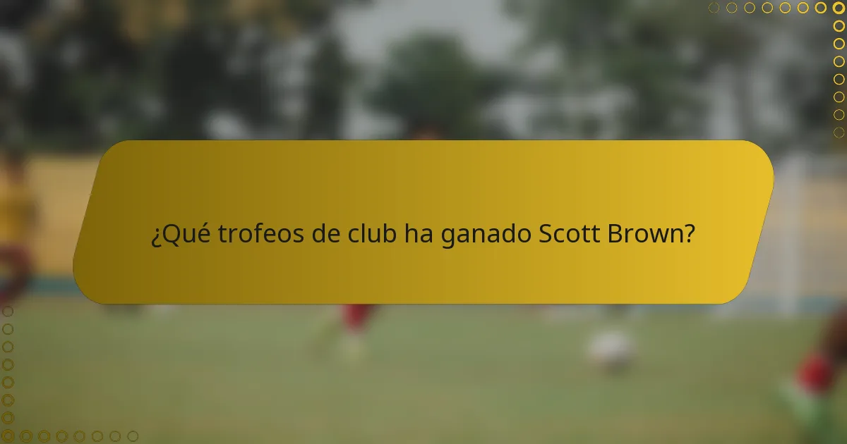 ¿Qué trofeos de club ha ganado Scott Brown?